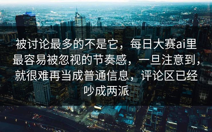 被讨论最多的不是它，每日大赛ai里最容易被忽视的节奏感，一旦注意到，就很难再当成普通信息，评论区已经吵成两派
