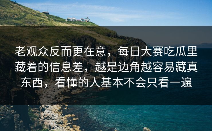 老观众反而更在意,每日大赛吃瓜里藏着的信息差,越是边角越容易藏真东西,看懂的人基本不会只看一遍 老观众反而更在意,每日大赛吃瓜里藏着的信息差,越是边角越容易藏真东西,看懂的人基本不会只看一遍